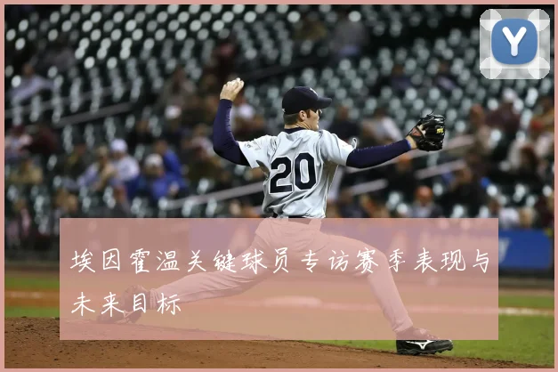 埃因霍温关键球员专访赛季表现与未来目标