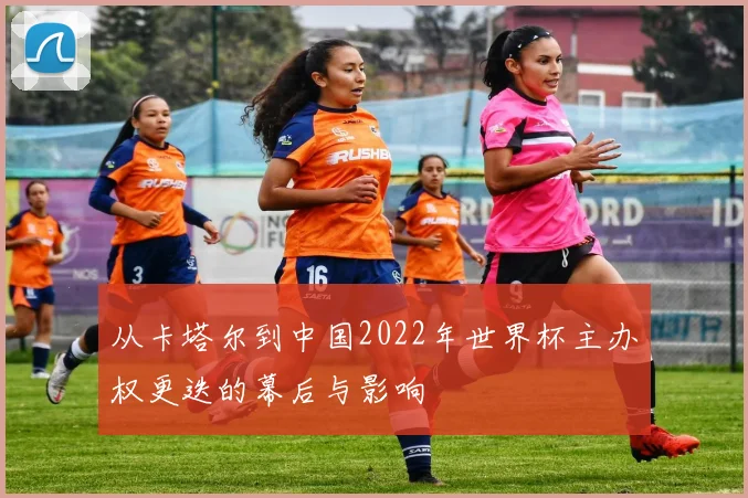 从卡塔尔到中国2022年世界杯主办权更迭的幕后与影响