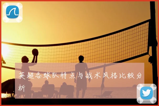 英超各球队特点与战术风格比较分析