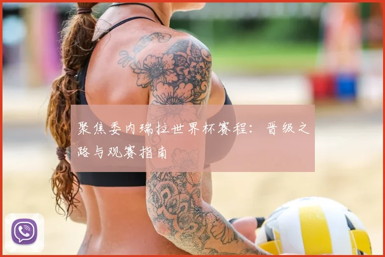 聚焦委内瑞拉世界杯赛程：晋级之路与观赛指南