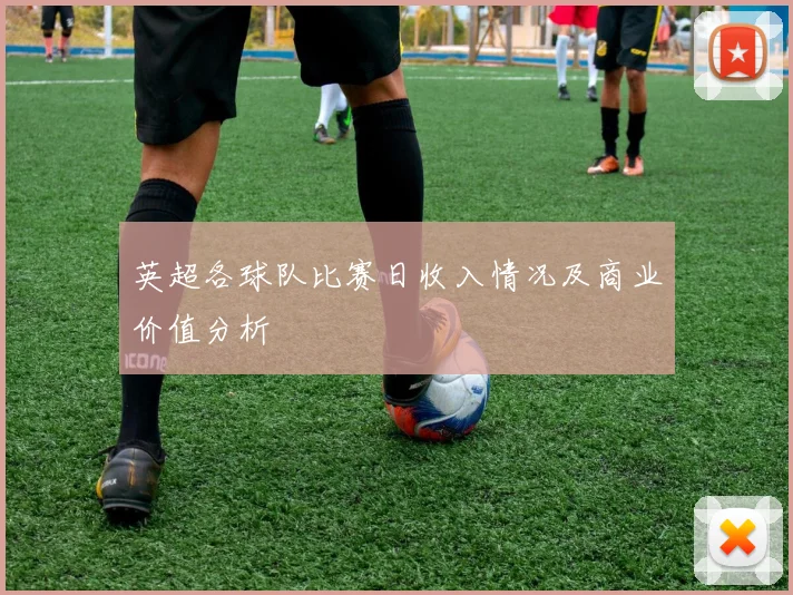 英超各球队比赛日收入情况及商业价值分析