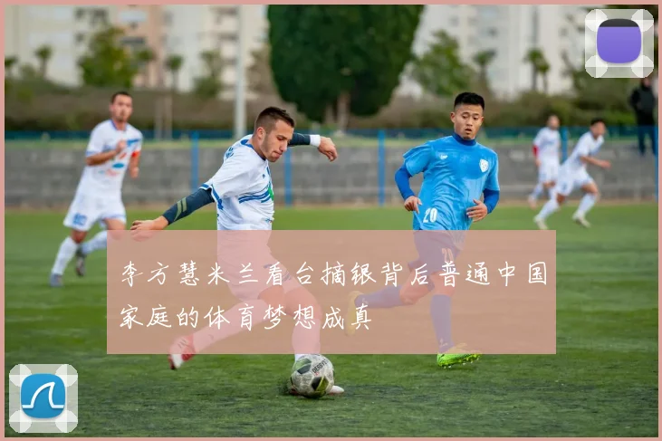 李方慧米兰看台摘银背后普通中国家庭的体育梦想成真