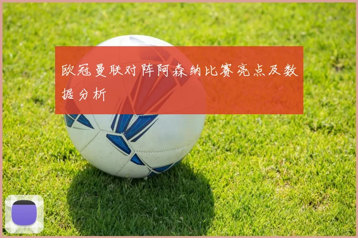 欧冠曼联对阵阿森纳比赛亮点及数据分析